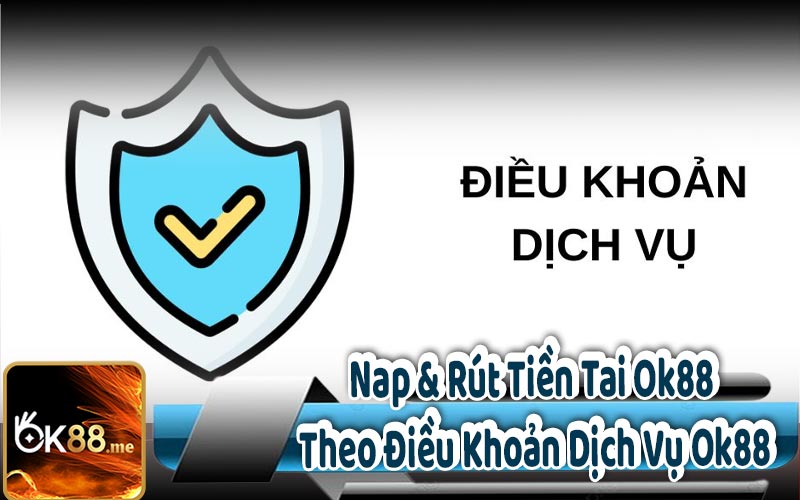 Nạp & Rút Tiền Tại Ok88 Theo Điều Khoản Dịch Vụ Ok88