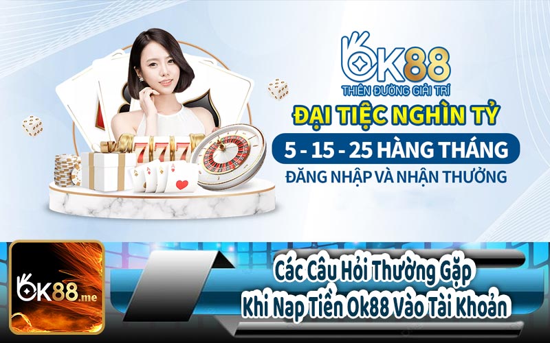 Các Câu Hỏi Thường Gặp Khi Nạp Tiền Ok88 Vào Tài Khoản